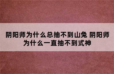 阴阳师为什么总抽不到山兔 阴阳师为什么一直抽不到式神